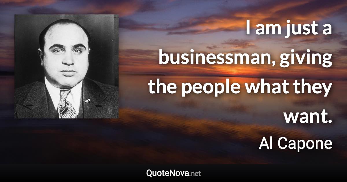 I am just a businessman, giving the people what they want. - Al Capone quote