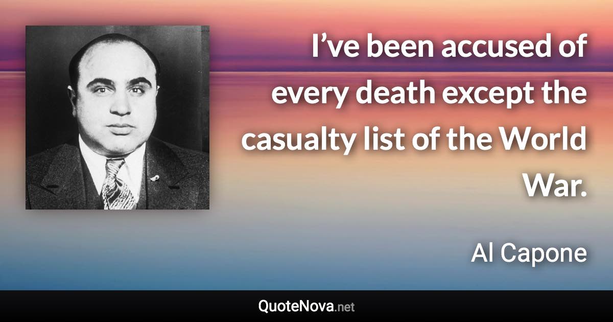 I’ve been accused of every death except the casualty list of the World War. - Al Capone quote