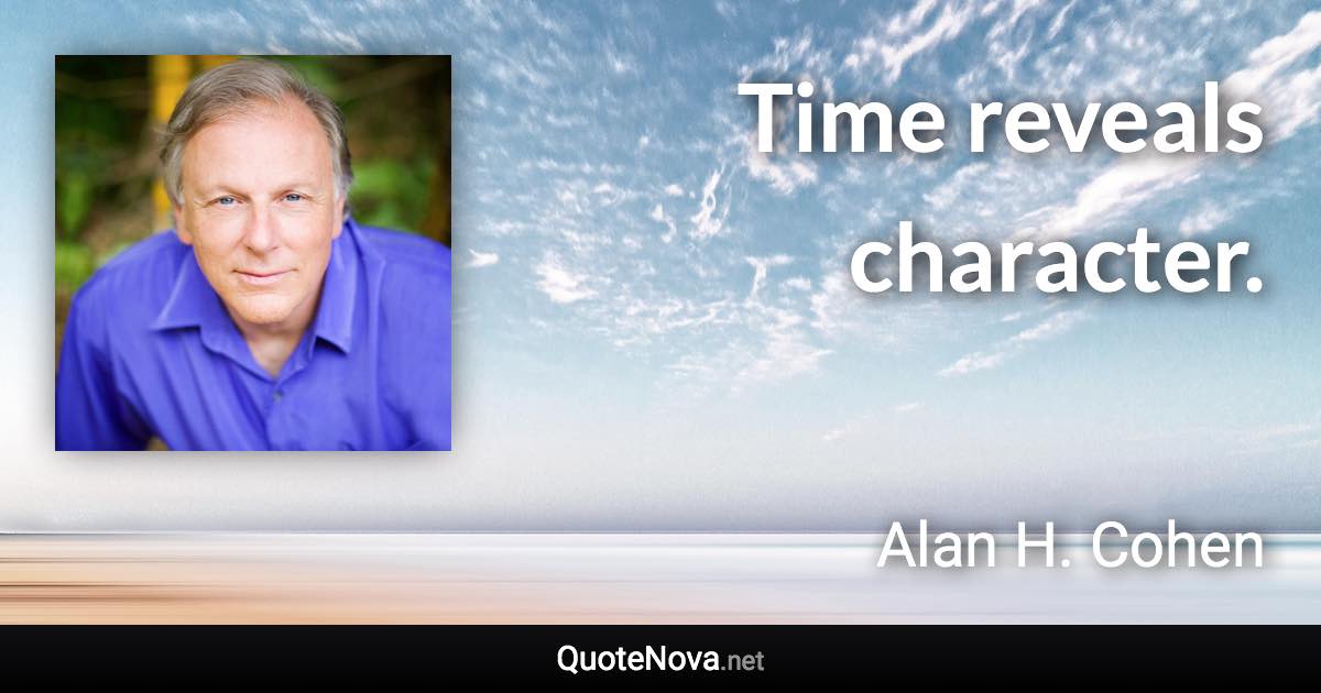 Time reveals character. - Alan H. Cohen quote