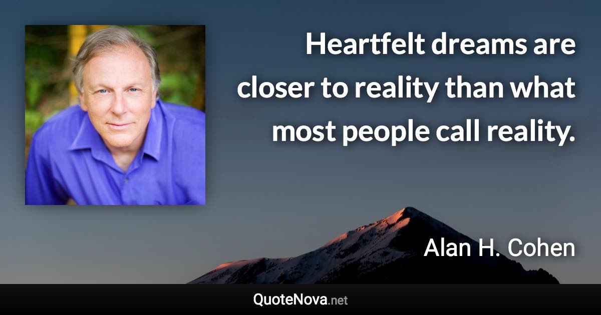 Heartfelt dreams are closer to reality than what most people call reality. - Alan H. Cohen quote