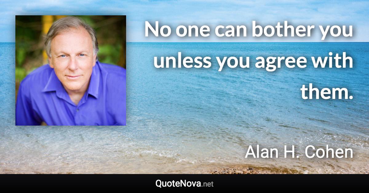 No one can bother you unless you agree with them. - Alan H. Cohen quote