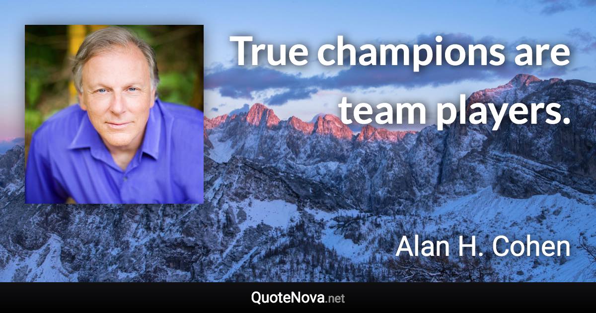 True champions are team players. - Alan H. Cohen quote