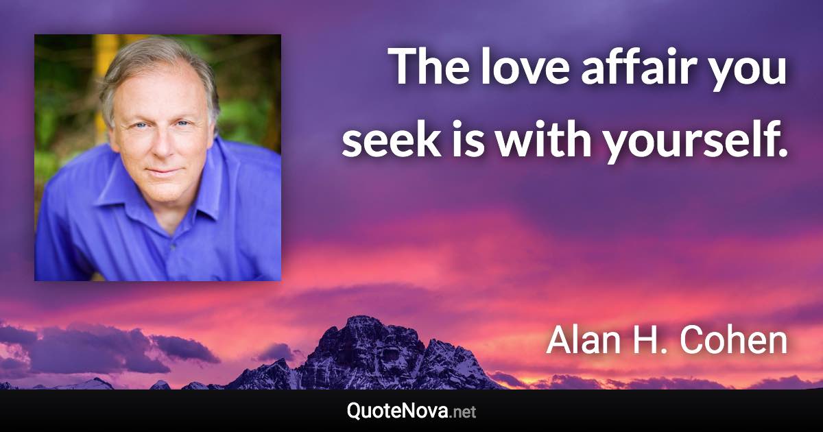 The love affair you seek is with yourself. - Alan H. Cohen quote