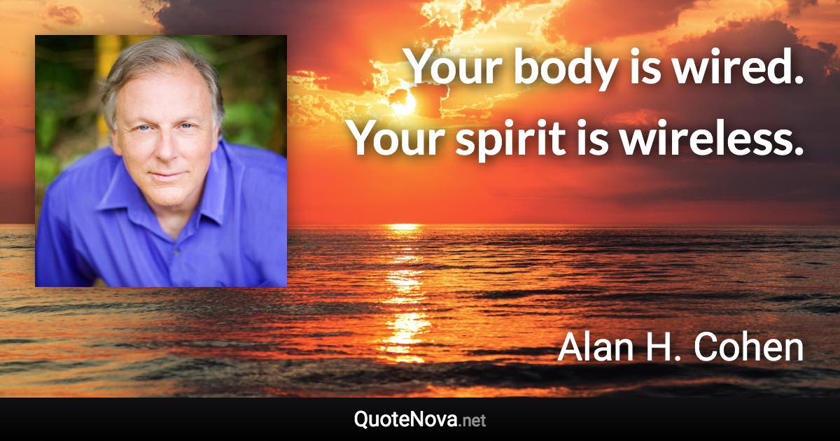 Your body is wired. Your spirit is wireless. - Alan H. Cohen quote