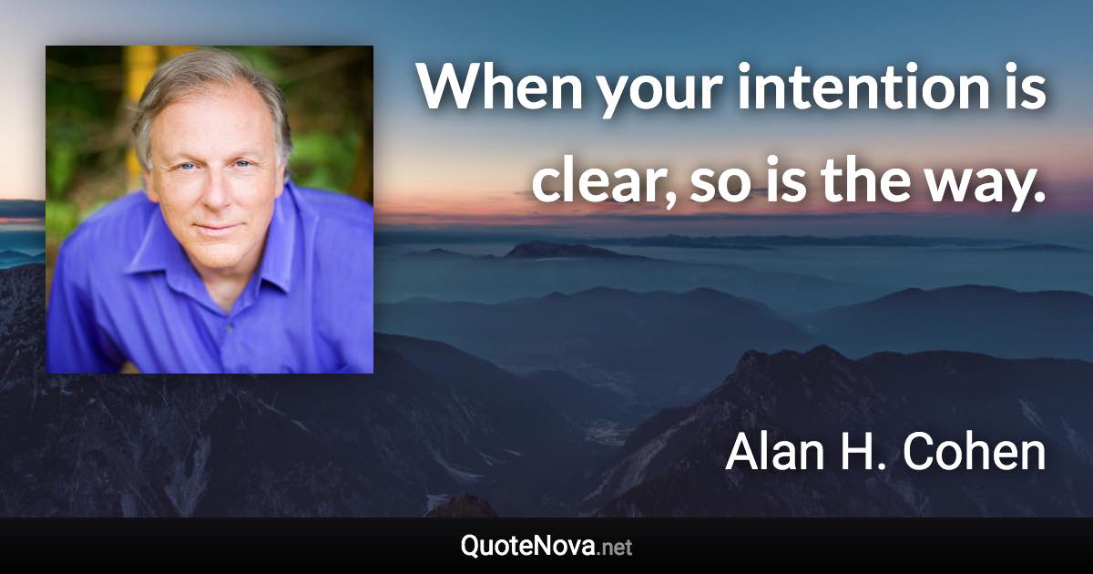 When your intention is clear, so is the way. - Alan H. Cohen quote