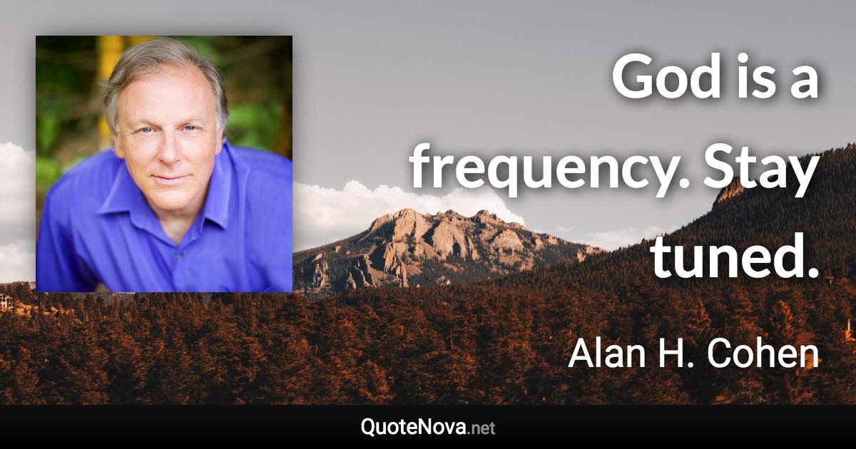 God is a frequency. Stay tuned. - Alan H. Cohen quote