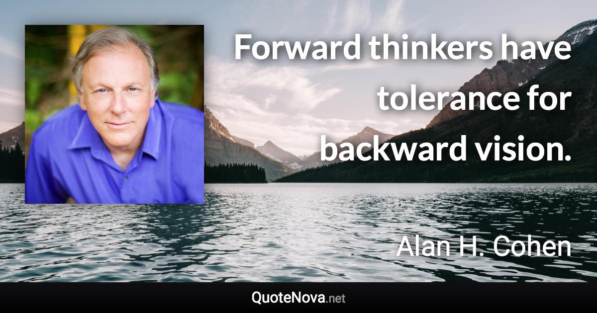 Forward thinkers have tolerance for backward vision. - Alan H. Cohen quote