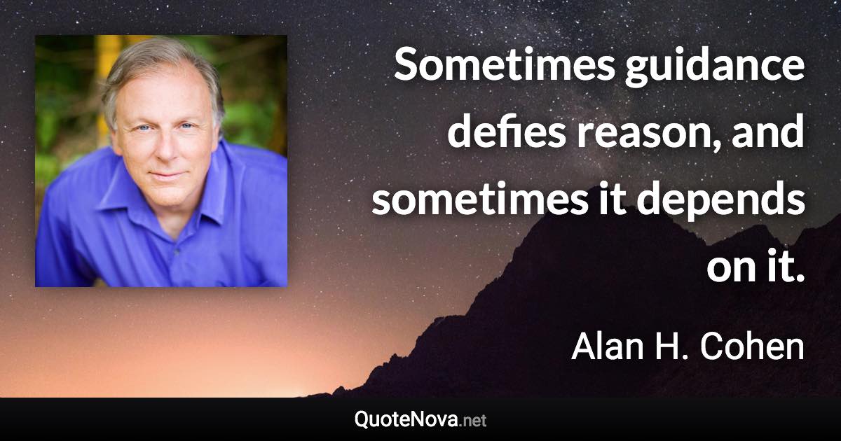 Sometimes guidance defies reason, and sometimes it depends on it. - Alan H. Cohen quote