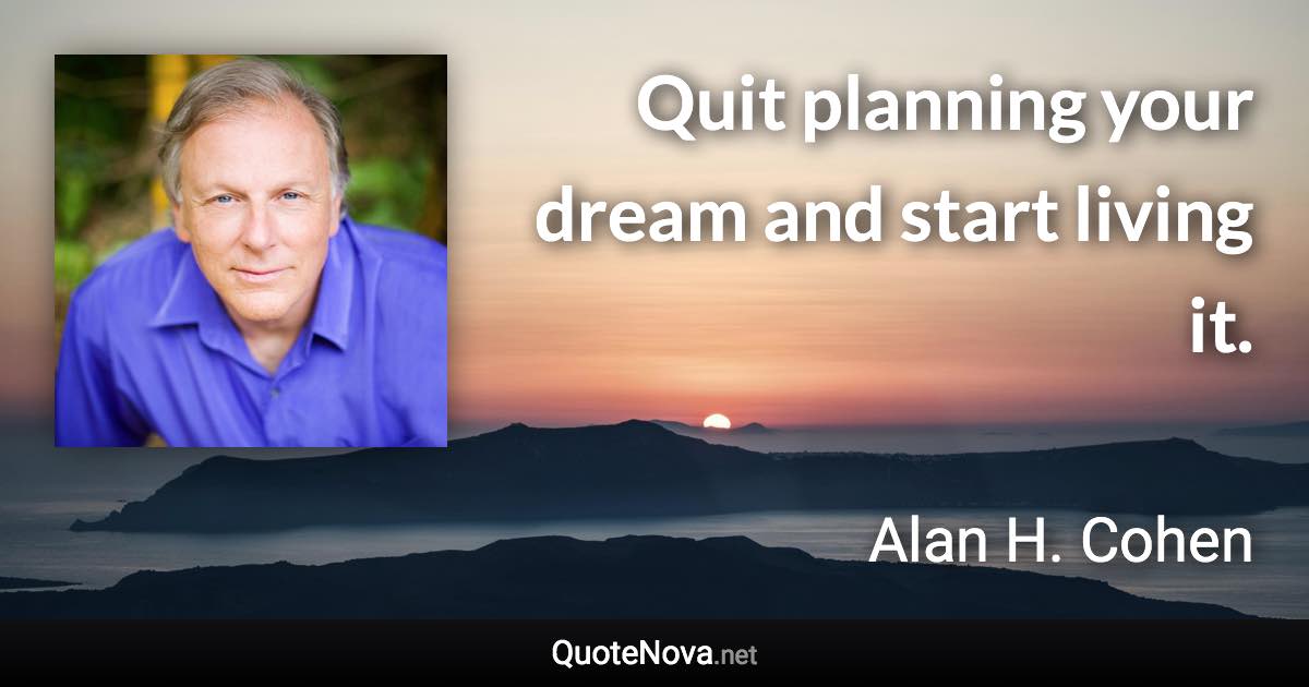 Quit planning your dream and start living it. - Alan H. Cohen quote