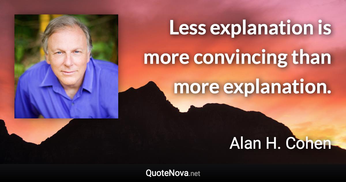 Less explanation is more convincing than more explanation. - Alan H. Cohen quote