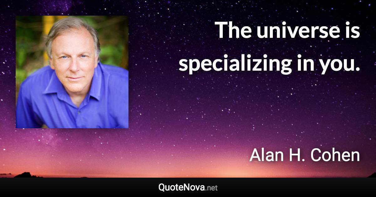 The universe is specializing in you. - Alan H. Cohen quote