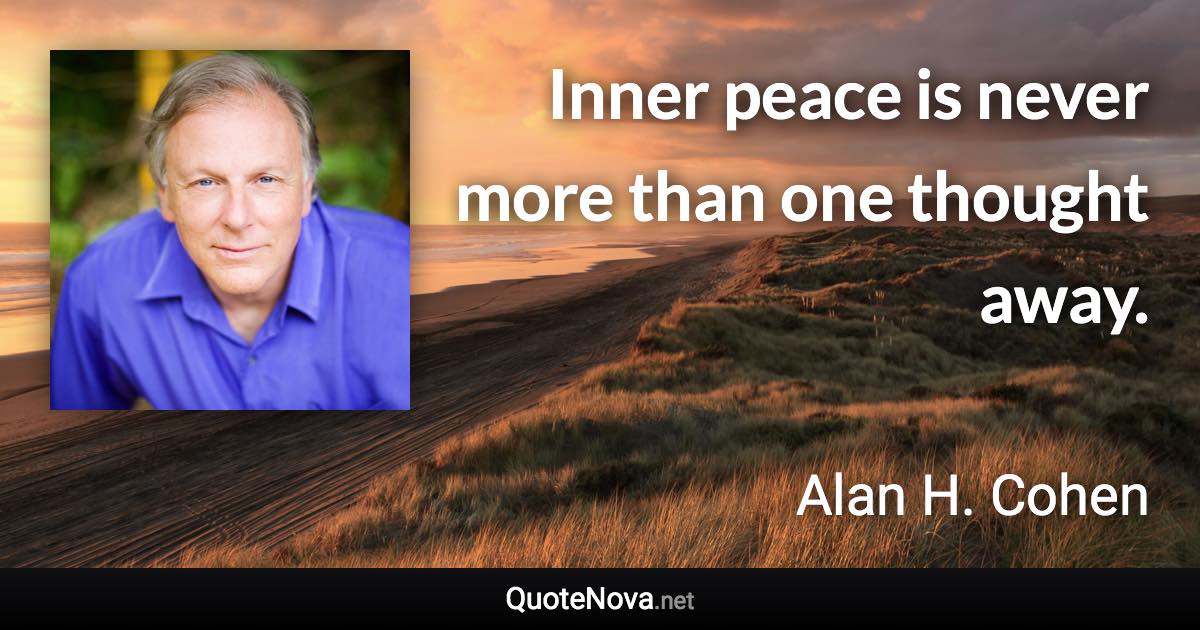 Inner peace is never more than one thought away. - Alan H. Cohen quote