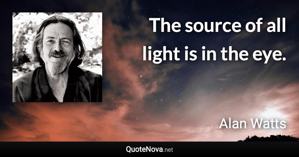 The source of all light is in the eye. - Alan Watts quote