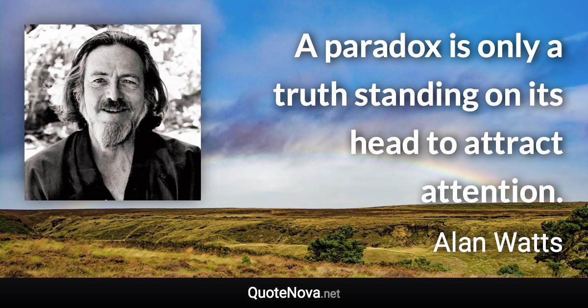 A paradox is only a truth standing on its head to attract attention. - Alan Watts quote