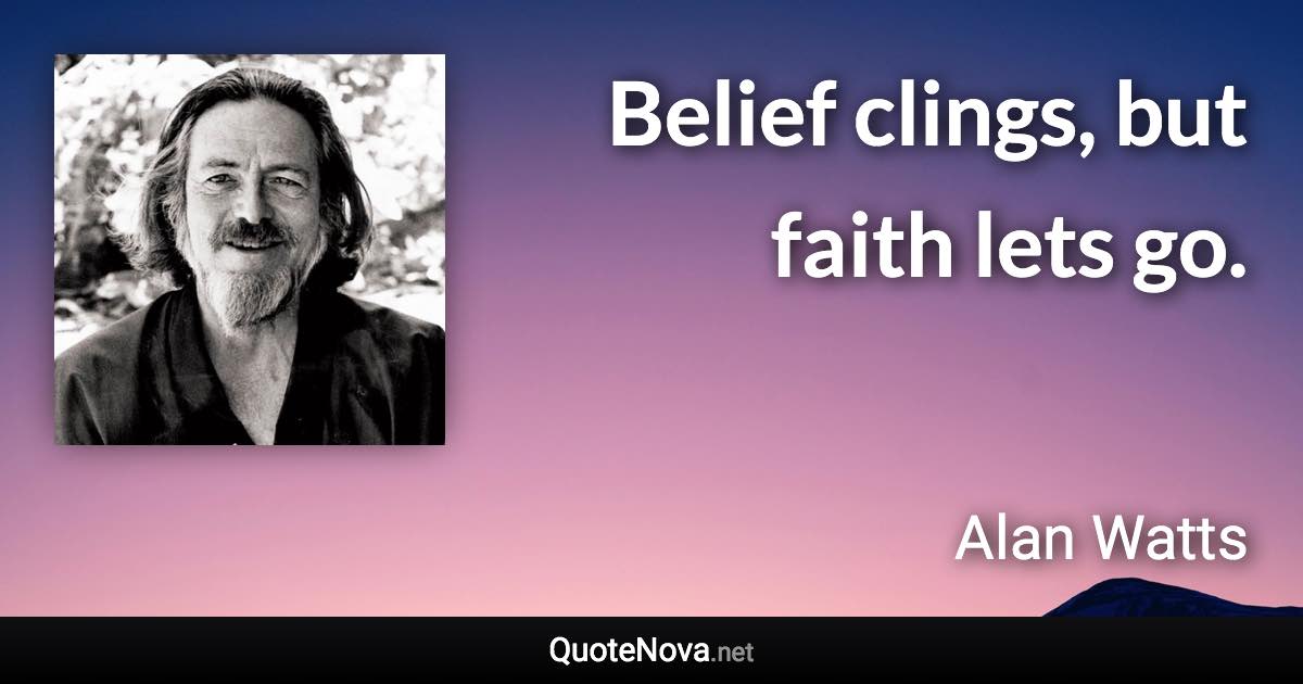 Belief clings, but faith lets go. - Alan Watts quote