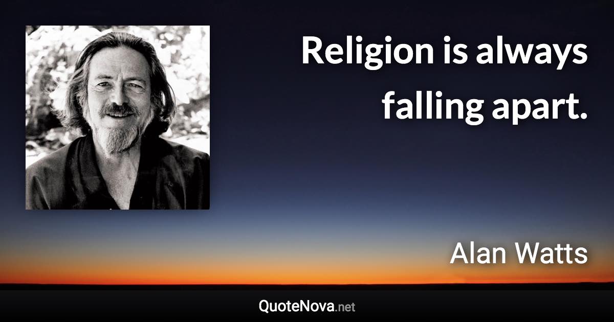 Religion is always falling apart. - Alan Watts quote