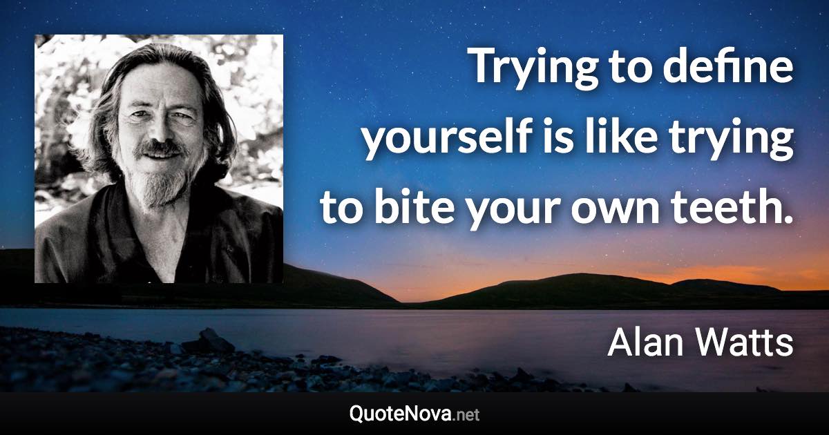 Trying to define yourself is like trying to bite your own teeth. - Alan Watts quote