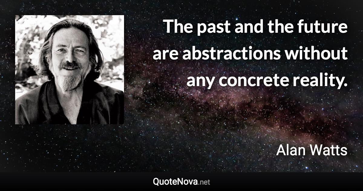 The past and the future are abstractions without any concrete reality. - Alan Watts quote