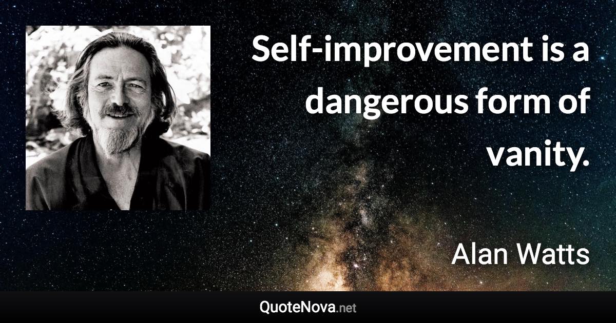 Self-improvement is a dangerous form of vanity. - Alan Watts quote