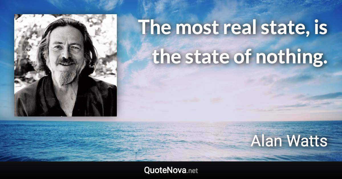 The most real state, is the state of nothing. - Alan Watts quote