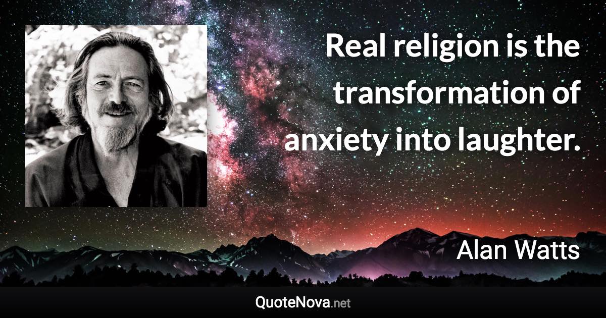 Real religion is the transformation of anxiety into laughter. - Alan Watts quote