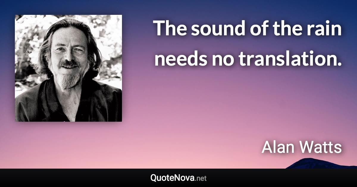 The sound of the rain needs no translation. - Alan Watts quote