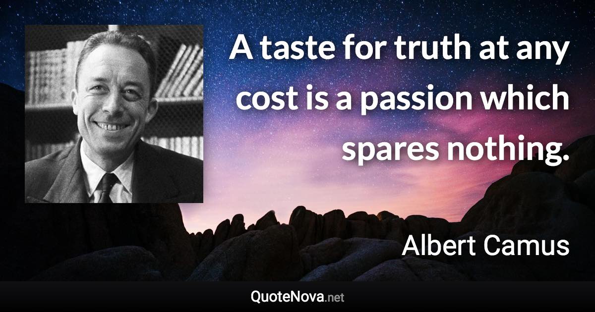 A taste for truth at any cost is a passion which spares nothing. - Albert Camus quote