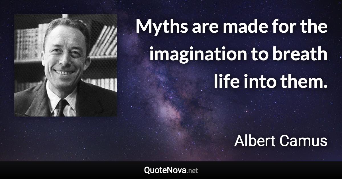 Myths are made for the imagination to breath life into them. - Albert Camus quote