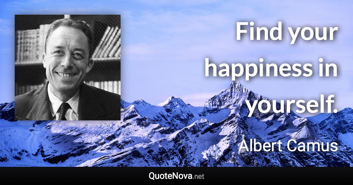 Find your happiness in yourself. - Albert Camus quote