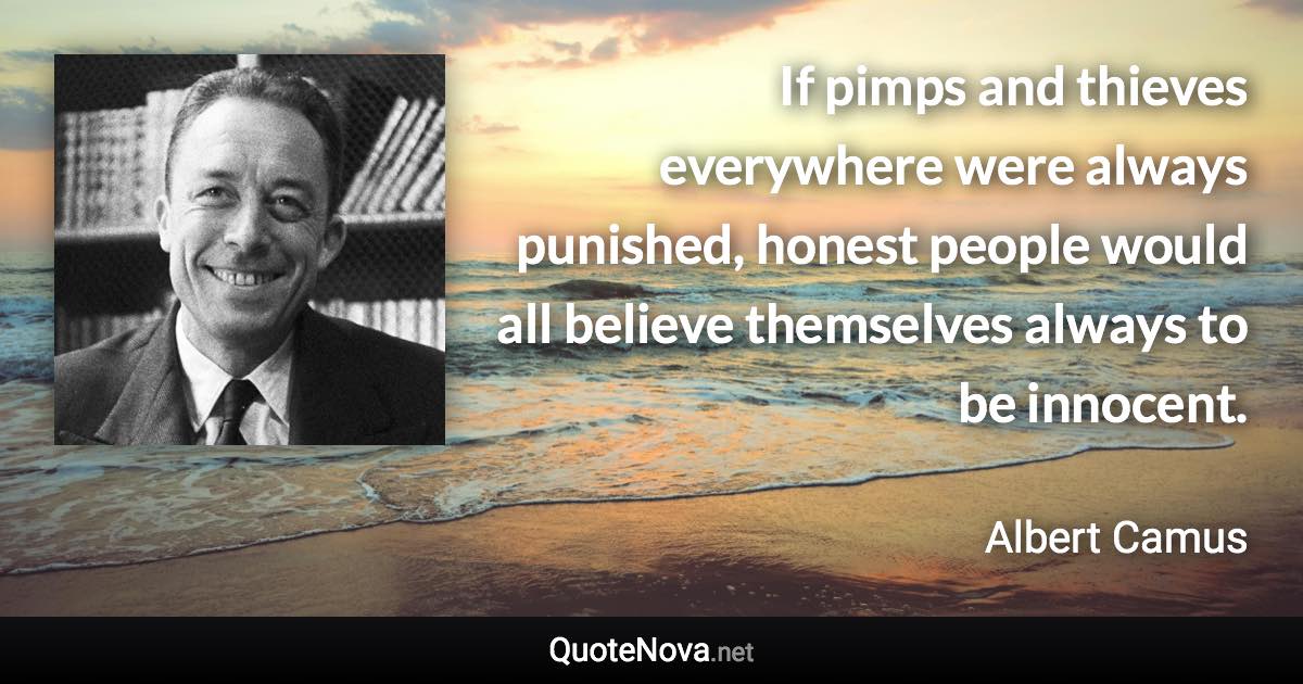 If pimps and thieves everywhere were always punished, honest people would all believe themselves always to be innocent. - Albert Camus quote