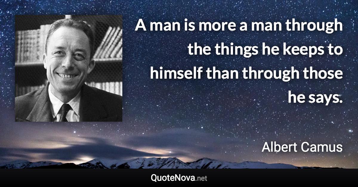 A man is more a man through the things he keeps to himself than through those he says. - Albert Camus quote