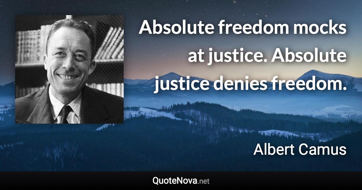 Absolute freedom mocks at justice. Absolute justice denies freedom. - Albert Camus quote