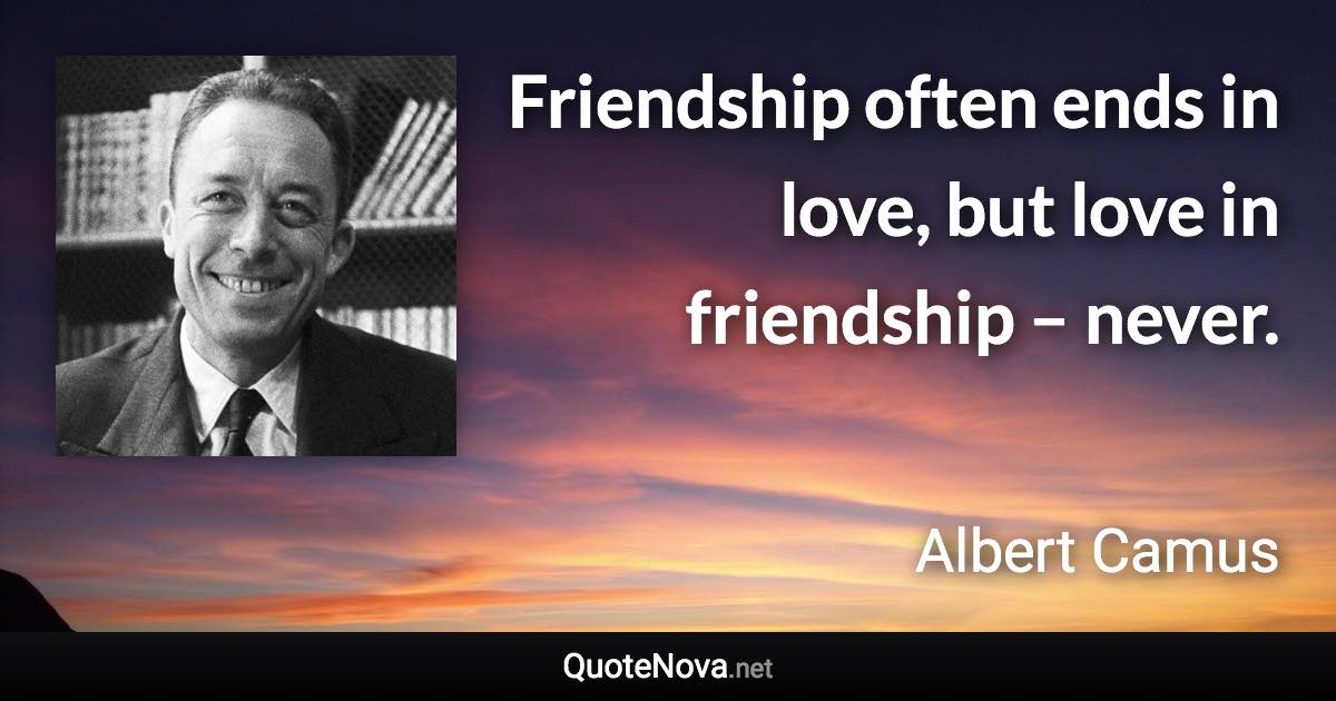 Friendship often ends in love, but love in friendship – never. - Albert Camus quote