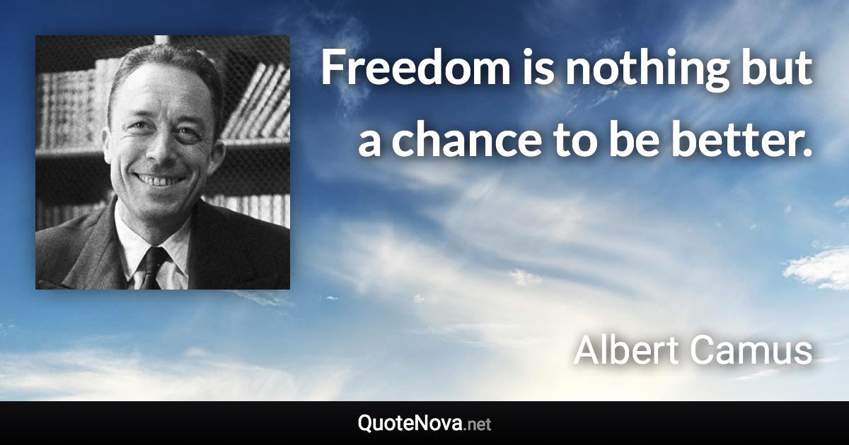 Freedom is nothing but a chance to be better. - Albert Camus quote