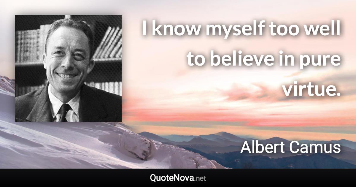 I know myself too well to believe in pure virtue. - Albert Camus quote