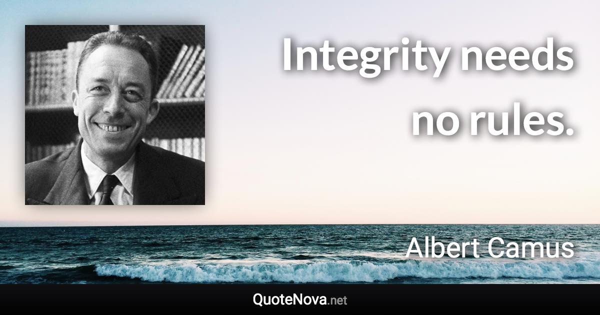 Integrity needs no rules. - Albert Camus quote