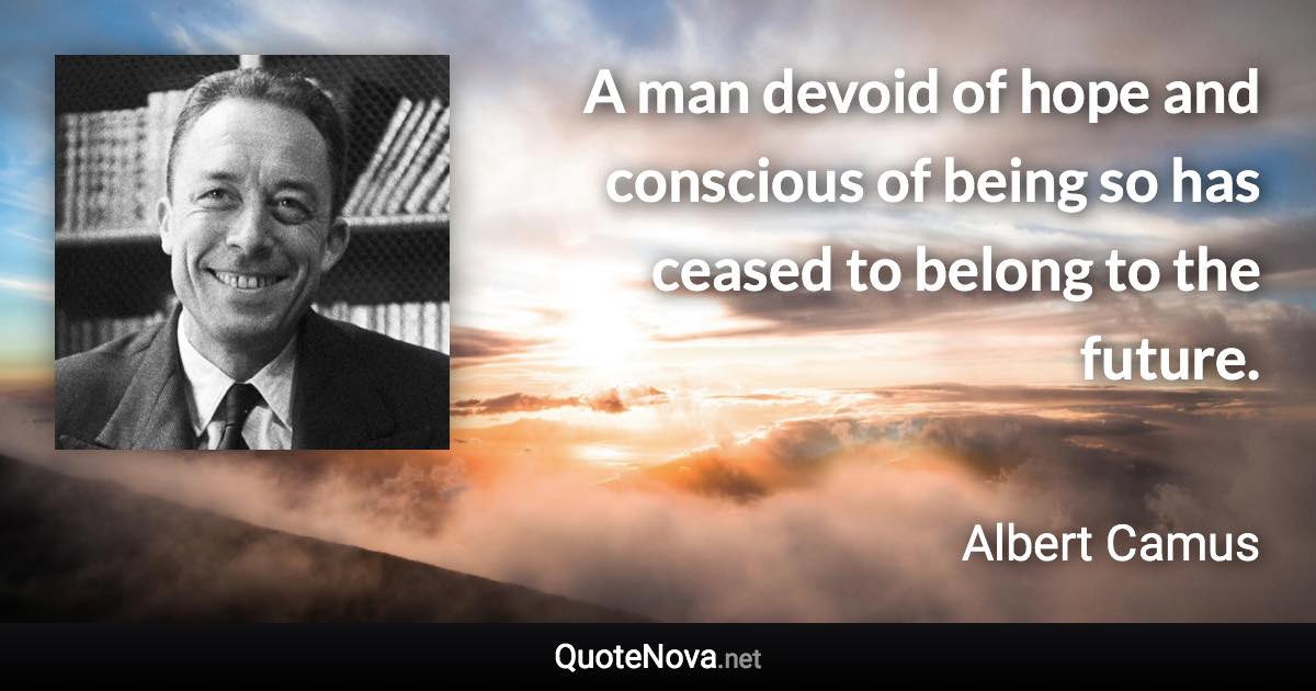 A man devoid of hope and conscious of being so has ceased to belong to the future. - Albert Camus quote
