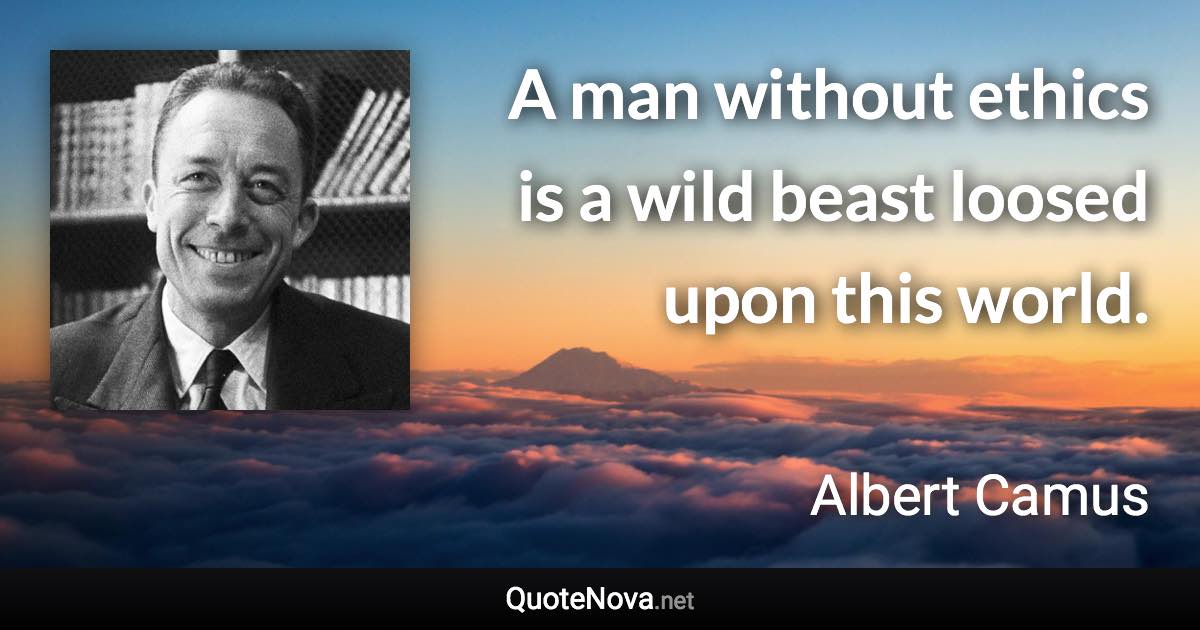 A man without ethics is a wild beast loosed upon this world. - Albert Camus quote