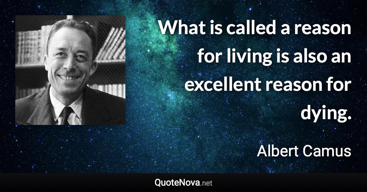 What is called a reason for living is also an excellent reason for dying. - Albert Camus quote