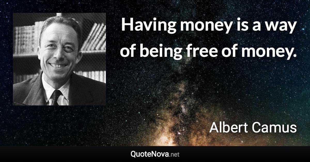 Having money is a way of being free of money. - Albert Camus quote