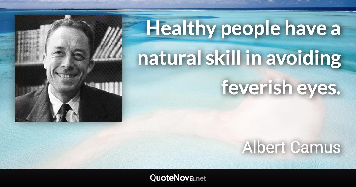Healthy people have a natural skill in avoiding feverish eyes. - Albert Camus quote