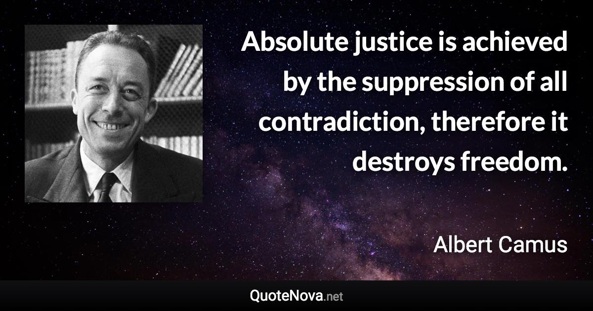 Absolute justice is achieved by the suppression of all contradiction, therefore it destroys freedom. - Albert Camus quote