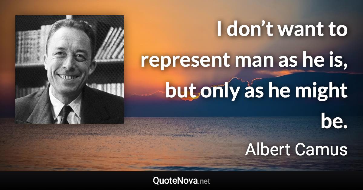 I don’t want to represent man as he is, but only as he might be. - Albert Camus quote
