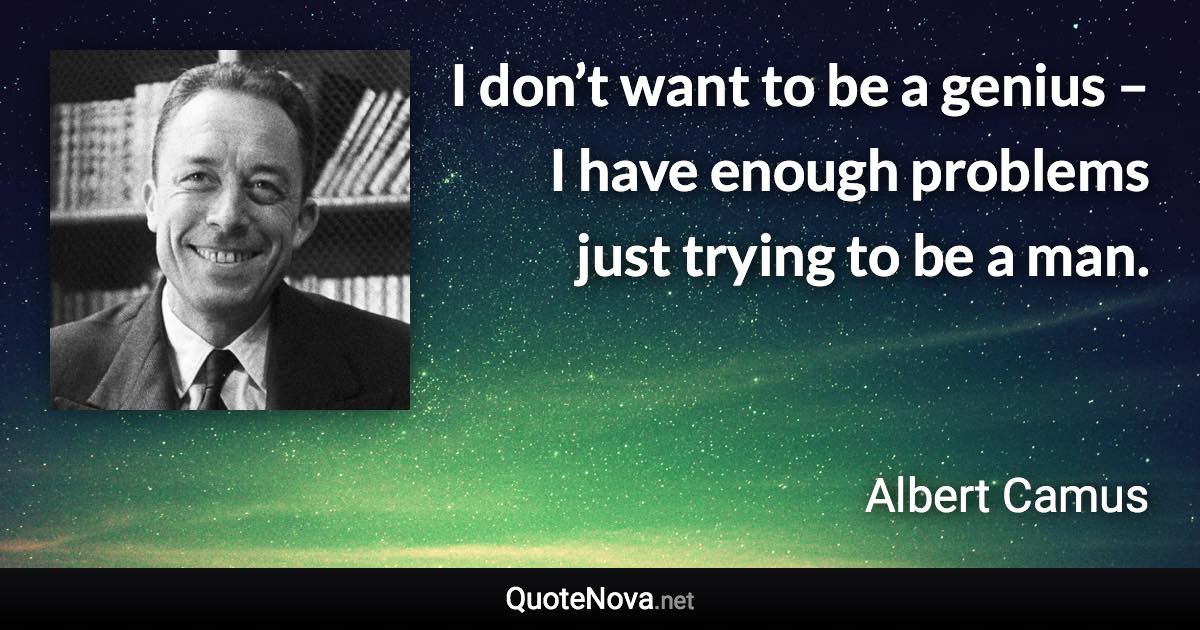 I don’t want to be a genius – I have enough problems just trying to be a man. - Albert Camus quote