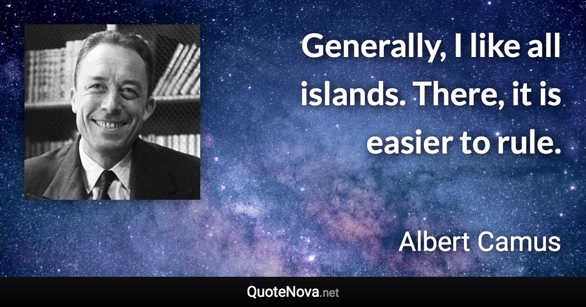 Generally, I like all islands. There, it is easier to rule. - Albert Camus quote