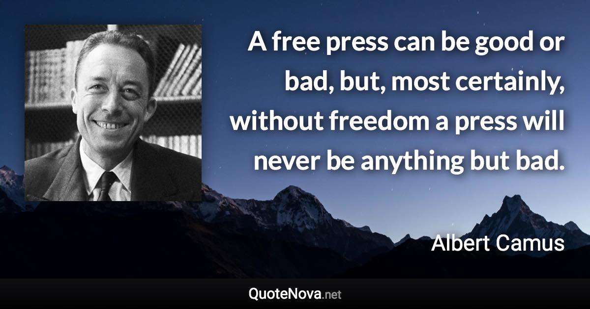 A free press can be good or bad, but, most certainly, without freedom a press will never be anything but bad. - Albert Camus quote