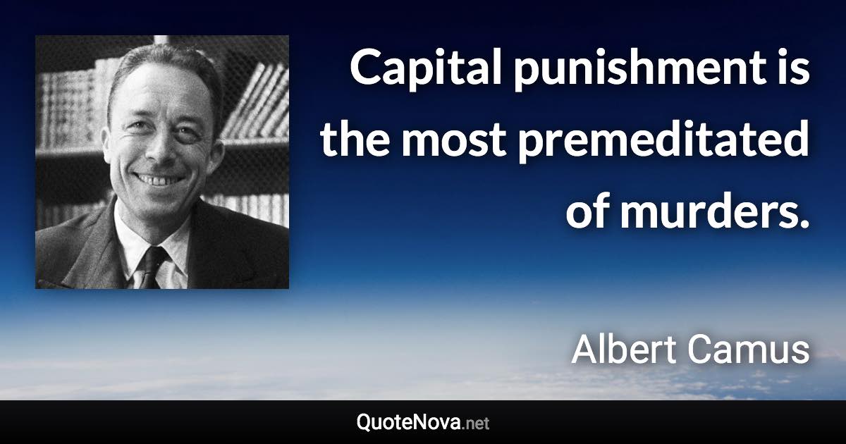 Capital punishment is the most premeditated of murders. - Albert Camus quote