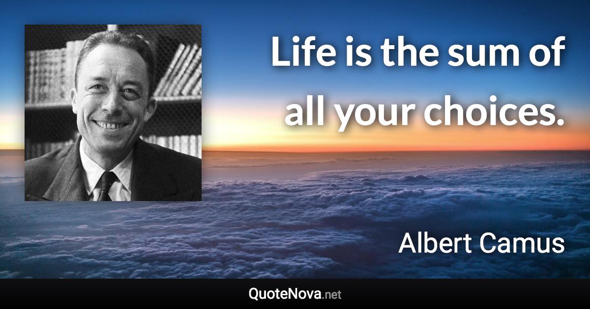 Life is the sum of all your choices. - Albert Camus quote