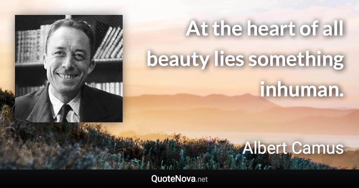 At the heart of all beauty lies something inhuman. - Albert Camus quote