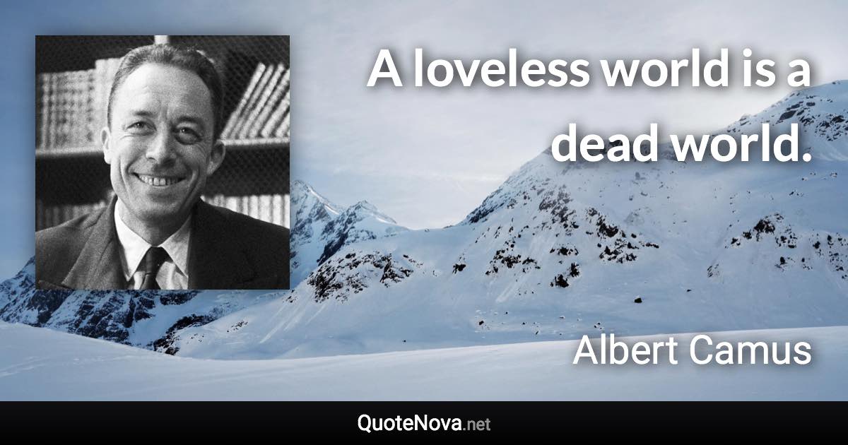 A loveless world is a dead world. - Albert Camus quote